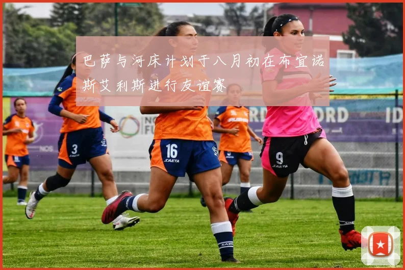 巴萨与河床计划于八月初在布宜诺斯艾利斯进行友谊赛