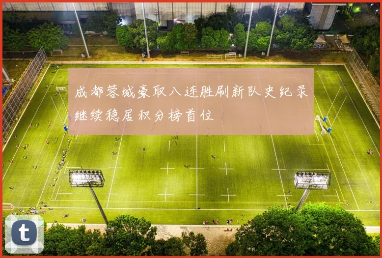成都蓉城豪取八连胜刷新队史纪录继续稳居积分榜首位