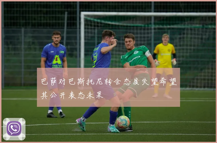 巴萨对巴斯托尼转会态度失望希望其公开表态未果